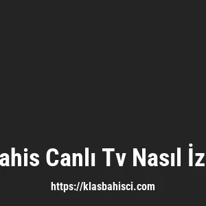 Klasbahis Canlı Tv Nasıl İzlenir?